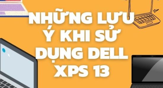 NHỮNG LƯU Ý KHI SỬ DỤNG DELL XPS 13