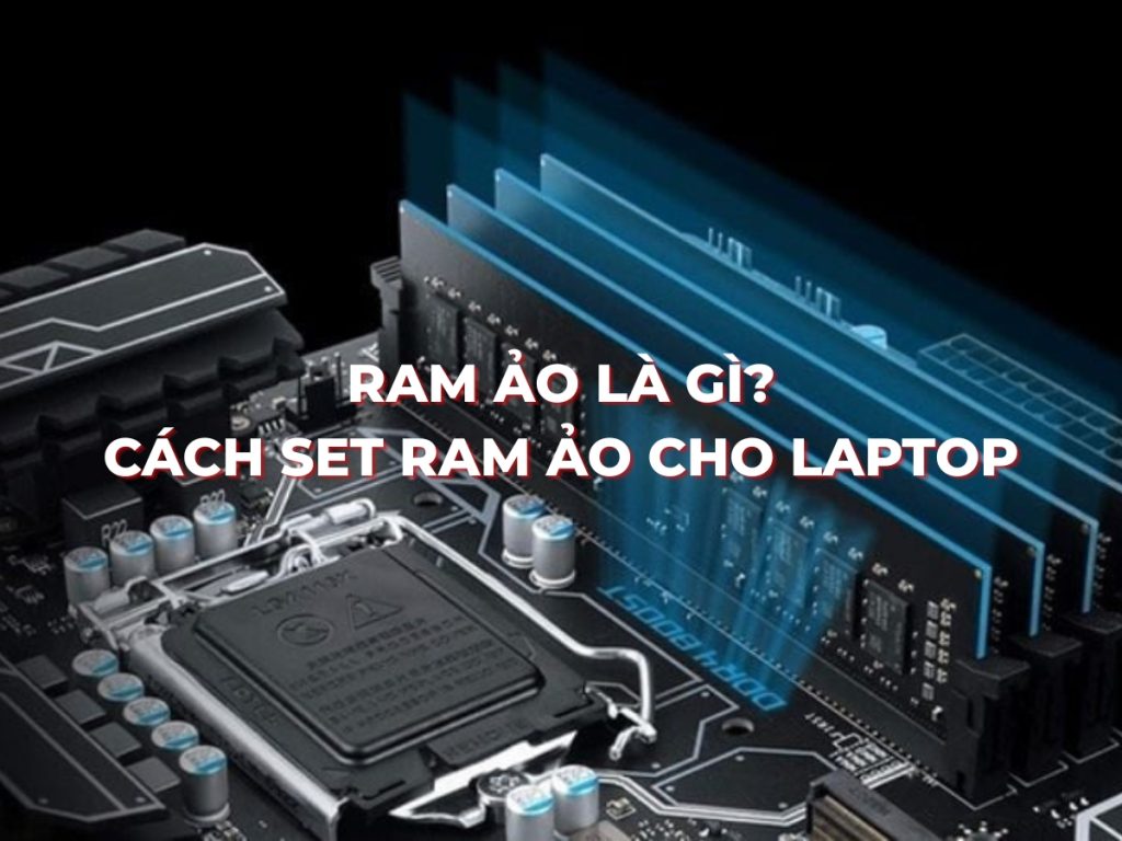 Ram ảo là gì? Cách set ram ảo tối ưu nhất cho Laptop không bị lag